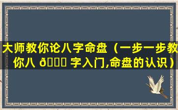 大师教你论八字命盘（一步一步教你八 💐 字入门,命盘的认识）